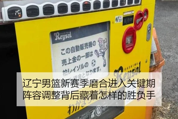 辽宁男篮新赛季磨合进入关键期 阵容调整背后藏着怎样的胜负手 | JISU ESPORTS